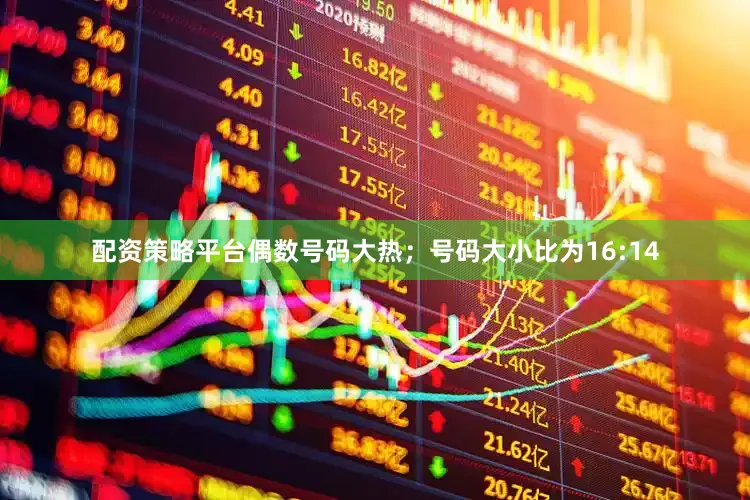 配资策略平台偶数号码大热；号码大小比为16:14