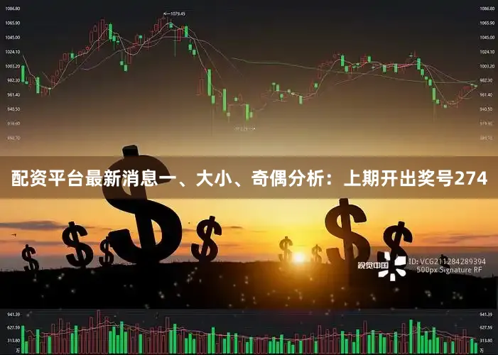 配资平台最新消息　　　　一、大小、奇偶分析：　　上期开出奖号274