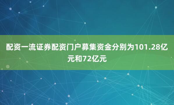 配资一流证券配资门户募集资金分别为101.28亿元和72亿元