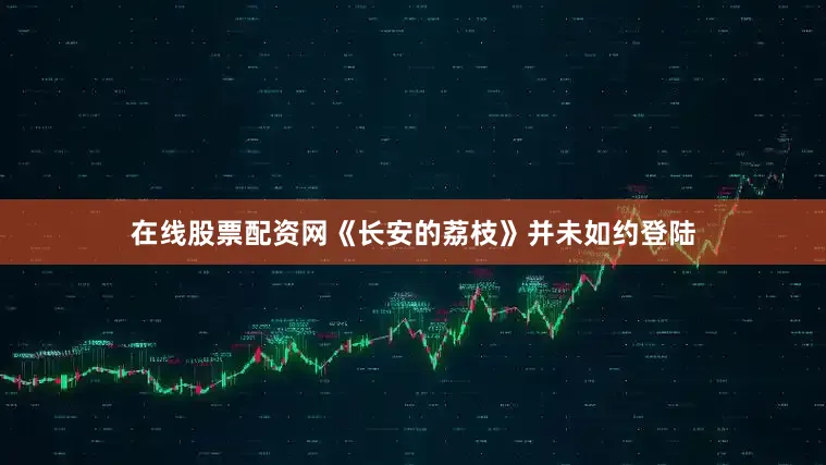 在线股票配资网《长安的荔枝》并未如约登陆