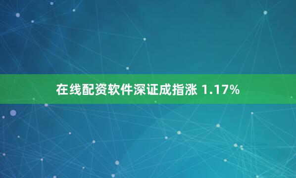 在线配资软件深证成指涨 1.17%