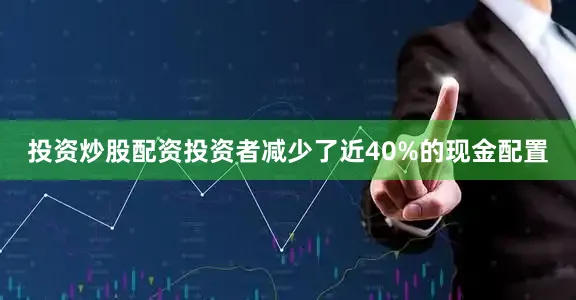 投资炒股配资投资者减少了近40%的现金配置