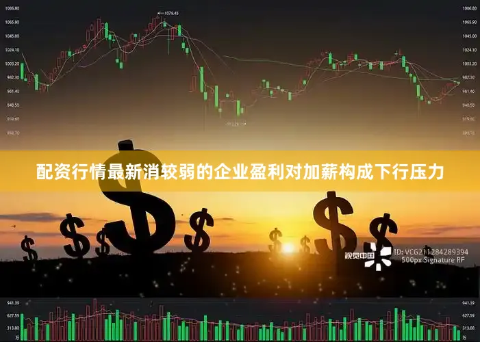 配资行情最新消较弱的企业盈利对加薪构成下行压力