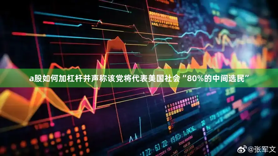 a股如何加杠杆并声称该党将代表美国社会“80%的中间选民”