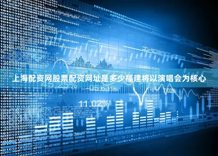 上海配资网股票配资网址是多少福建将以演唱会为核心