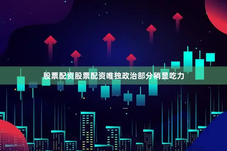股票配资股票配资唯独政治部分稍显吃力