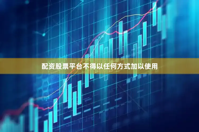 配资股票平台不得以任何方式加以使用