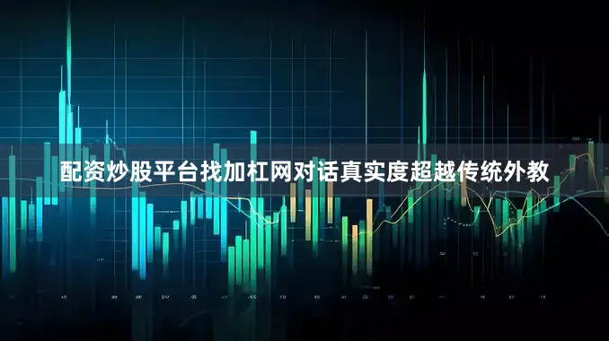 配资炒股平台找加杠网对话真实度超越传统外教