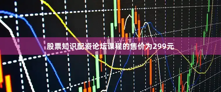股票知识配资论坛课程的售价为299元