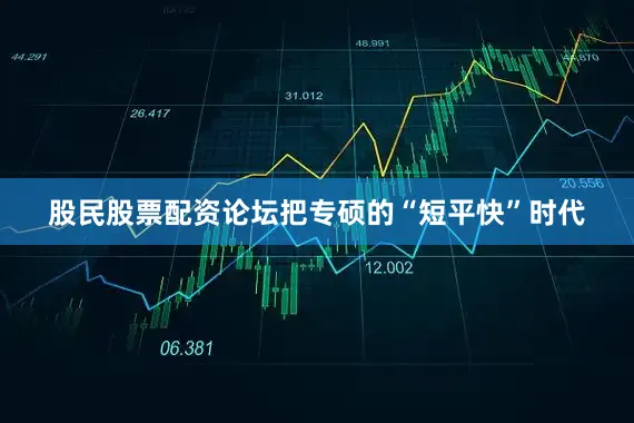 股民股票配资论坛把专硕的“短平快”时代