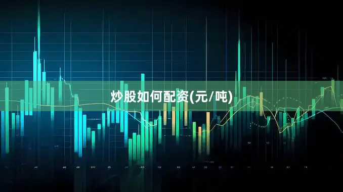 炒股如何配资(元/吨)