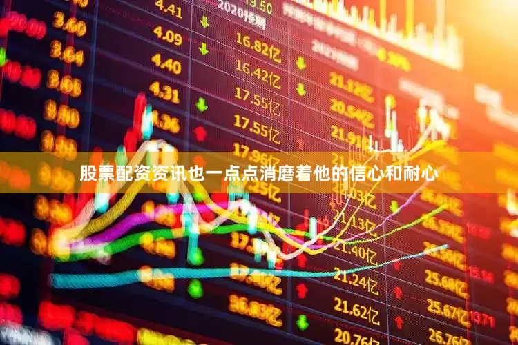 股票配资资讯也一点点消磨着他的信心和耐心