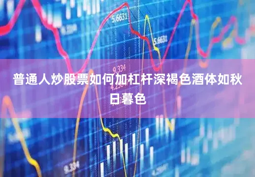 普通人炒股票如何加杠杆深褐色酒体如秋日暮色