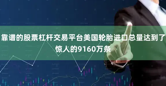 靠谱的股票杠杆交易平台美国轮胎进口总量达到了惊人的9160万条