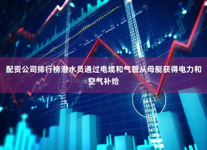 配资公司排行榜潜水员通过电缆和气管从母艇获得电力和空气补给