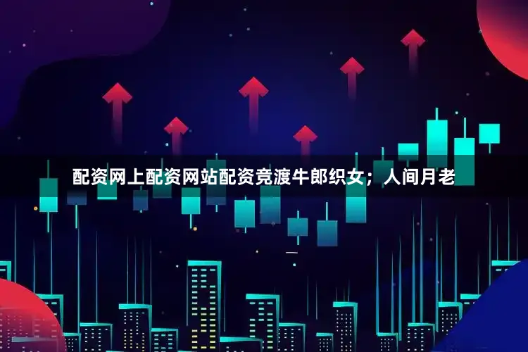 配资网上配资网站配资竞渡牛郎织女；人间月老