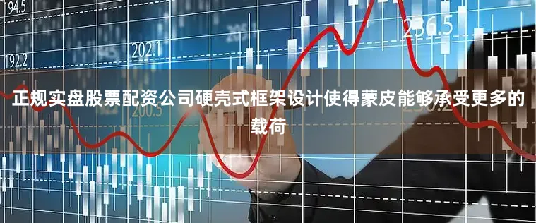 正规实盘股票配资公司硬壳式框架设计使得蒙皮能够承受更多的载荷