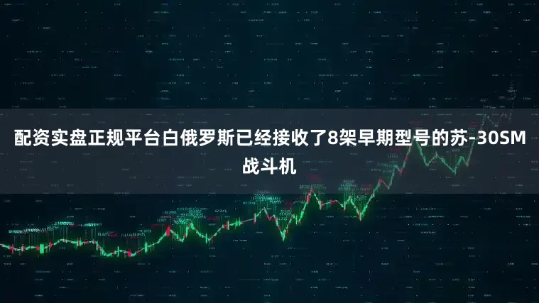 配资实盘正规平台白俄罗斯已经接收了8架早期型号的苏-30SM战斗机