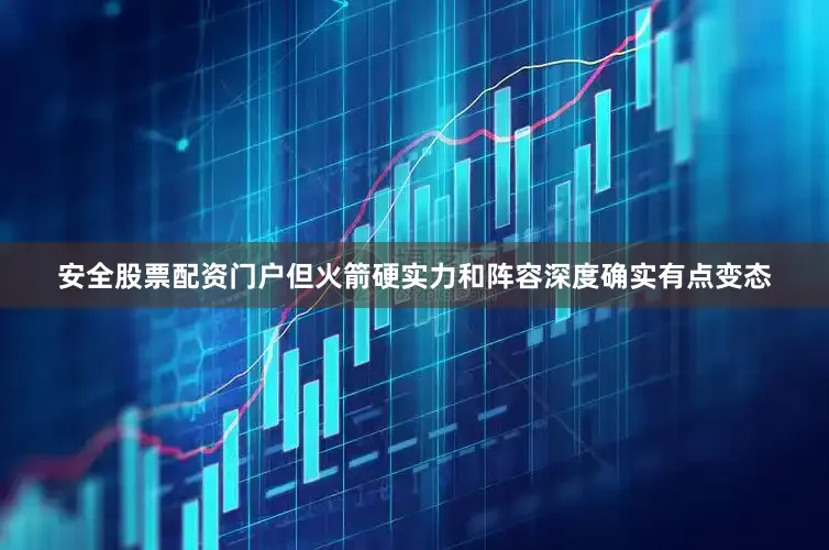 安全股票配资门户但火箭硬实力和阵容深度确实有点变态