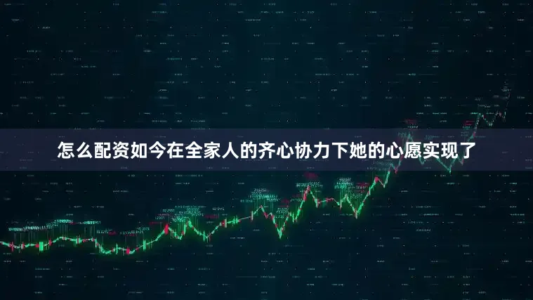 怎么配资如今在全家人的齐心协力下她的心愿实现了