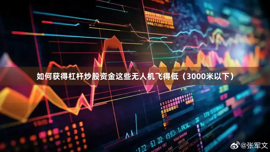 如何获得杠杆炒股资金这些无人机飞得低（3000米以下）