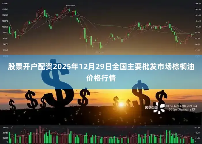 股票开户配资2025年12月29日全国主要批发市场棕榈油价格行情